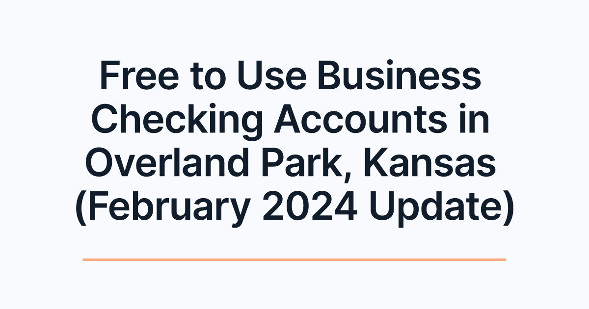 Free to Use Business Checking Accounts in Overland Park, Kansas (February 2024 Update)